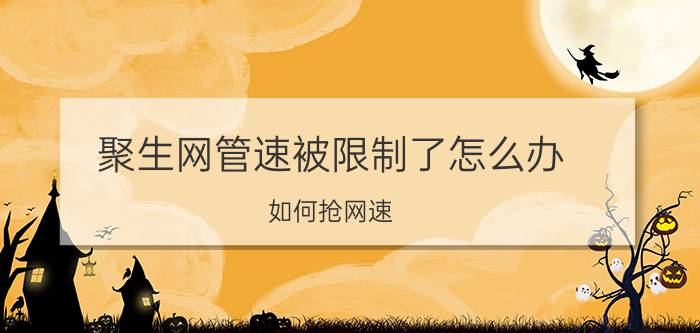 聚生网管速被限制了怎么办 如何抢网速？